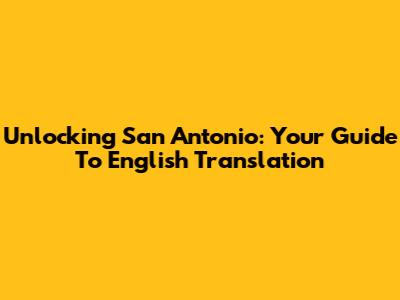Unlocking San Antonio: Your Guide To English Translation