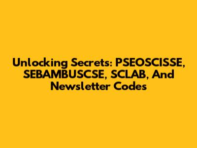 Unlocking Secrets: PSEOSCISSE, SEBAMBUSCSE, SCLAB, And Newsletter Codes
