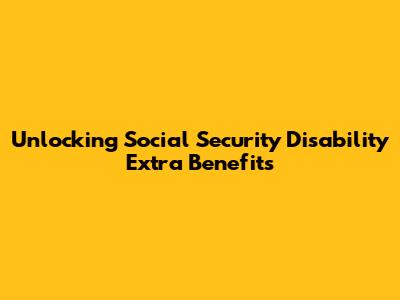Unlocking Social Security Disability Extra Benefits
