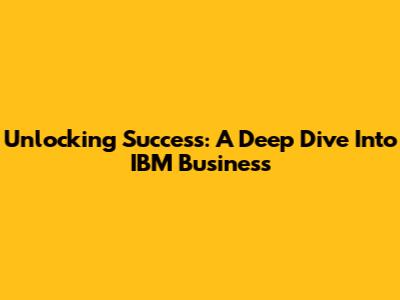 Unlocking Success: A Deep Dive Into IBM Business