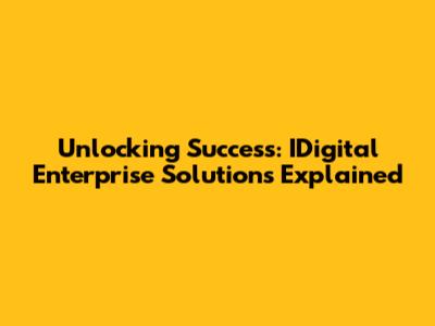 Unlocking Success: IDigital Enterprise Solutions Explained