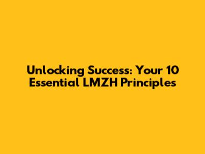 Unlocking Success: Your 10 Essential LMZH Principles