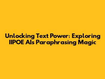 Unlocking Text Power: Exploring IIPOE AI's Paraphrasing Magic