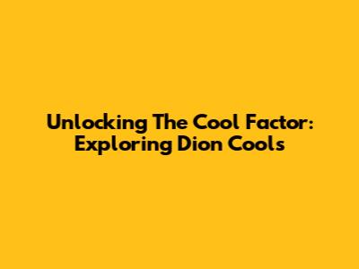 Unlocking The Cool Factor: Exploring Dion Cools