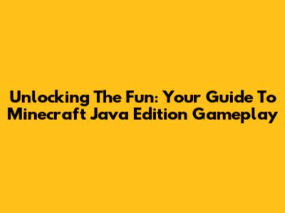Unlocking The Fun: Your Guide To Minecraft Java Edition Gameplay