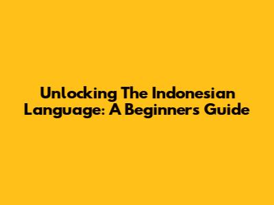 Unlocking The Indonesian Language: A Beginner's Guide