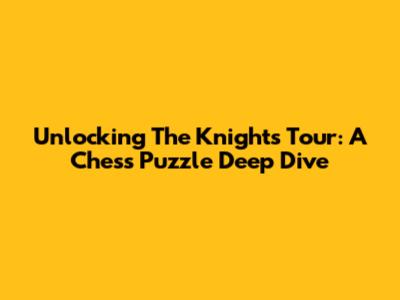 Unlocking The Knight's Tour: A Chess Puzzle Deep Dive
