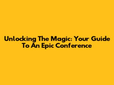 Unlocking The Magic: Your Guide To An Epic Conference