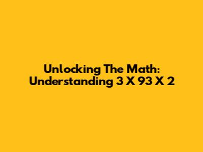 Unlocking The Math: Understanding 3 X 93 X 2