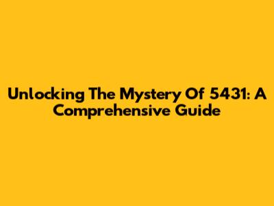 Unlocking The Mystery Of 5431: A Comprehensive Guide