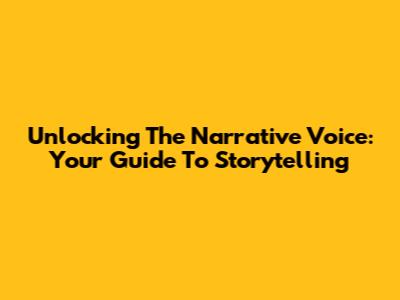 Unlocking The Narrative Voice: Your Guide To Storytelling