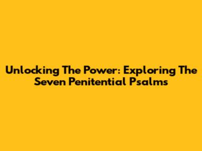 Unlocking The Power: Exploring The Seven Penitential Psalms