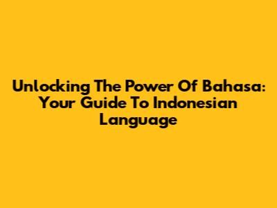Unlocking The Power Of Bahasa: Your Guide To Indonesian Language