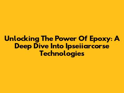 Unlocking The Power Of Epoxy: A Deep Dive Into Ipseiiarcorse Technologies