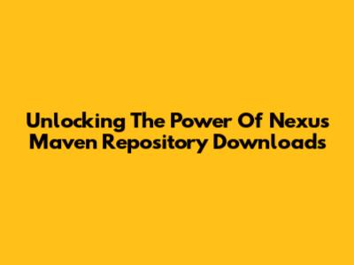 Unlocking The Power Of Nexus Maven Repository Downloads