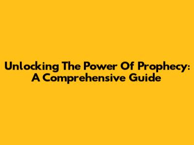 Unlocking The Power Of Prophecy: A Comprehensive Guide