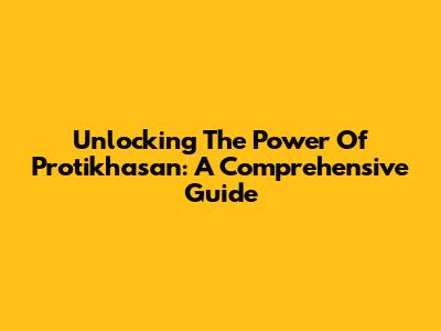Unlocking The Power Of Protikhasan: A Comprehensive Guide