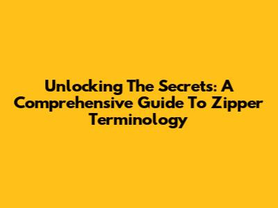 Unlocking The Secrets: A Comprehensive Guide To Zipper Terminology