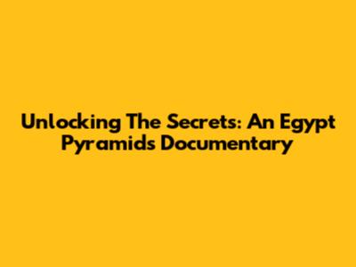 Unlocking The Secrets: An Egypt Pyramids Documentary