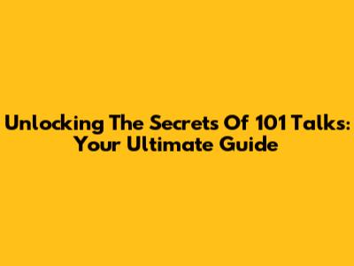 Unlocking The Secrets Of 101 Talks: Your Ultimate Guide