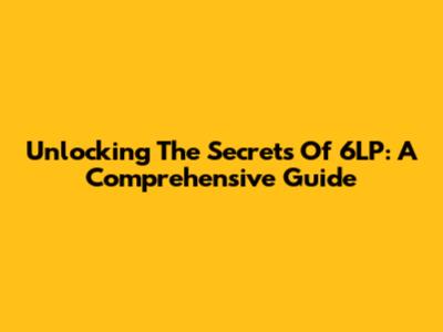 Unlocking The Secrets Of 6LP: A Comprehensive Guide