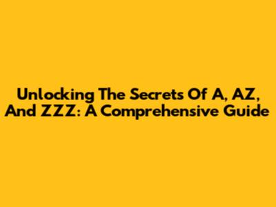 Unlocking The Secrets Of A, AZ, And ZZZ: A Comprehensive Guide
