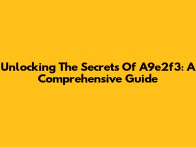 Unlocking The Secrets Of A9e2f3: A Comprehensive Guide