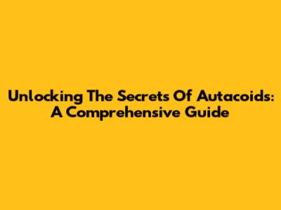 Unlocking The Secrets Of Autacoids: A Comprehensive Guide