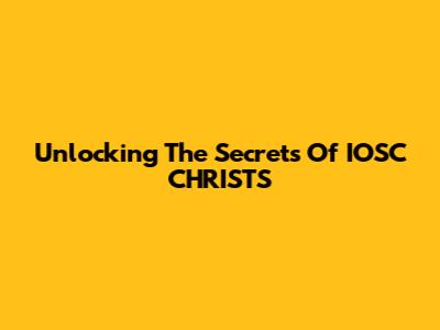 Unlocking The Secrets Of IOSC CHRISTS