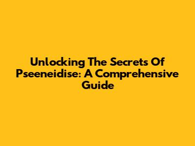 Unlocking The Secrets Of Pseeneidise: A Comprehensive Guide