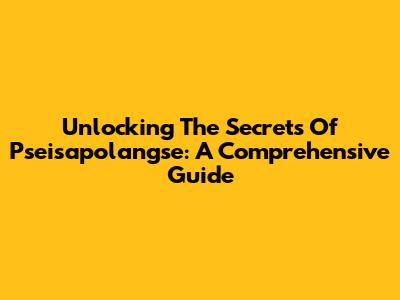 Unlocking The Secrets Of Pseisapolangse: A Comprehensive Guide