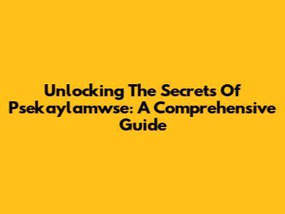 Unlocking The Secrets Of Psekaylamwse: A Comprehensive Guide