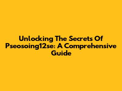 Unlocking The Secrets Of Pseosoing12se: A Comprehensive Guide