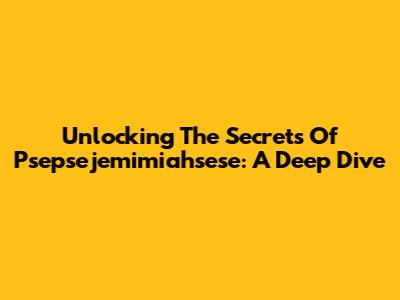 Unlocking The Secrets Of Psepsejemimiahsese: A Deep Dive