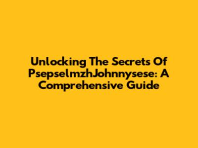 Unlocking The Secrets Of PsepselmzhJohnnysese: A Comprehensive Guide