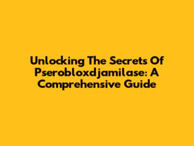 Unlocking The Secrets Of Pserobloxdjamilase: A Comprehensive Guide