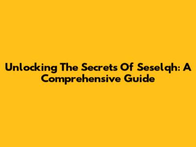 Unlocking The Secrets Of Seselqh: A Comprehensive Guide