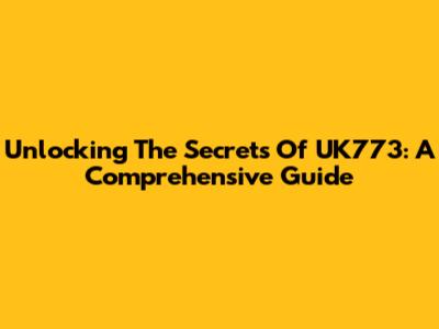 Unlocking The Secrets Of UK773: A Comprehensive Guide