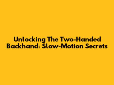 Unlocking The Two-Handed Backhand: Slow-Motion Secrets