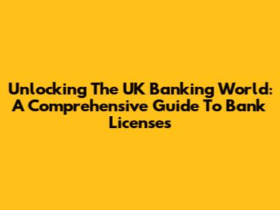 Unlocking The UK Banking World: A Comprehensive Guide To Bank Licenses