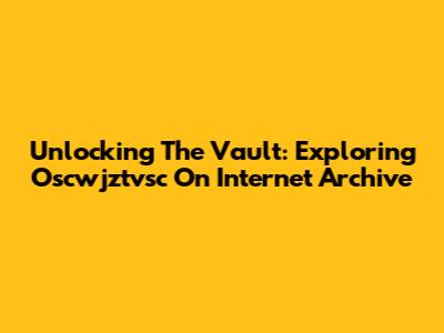 Unlocking The Vault: Exploring Oscwjztvsc On Internet Archive
