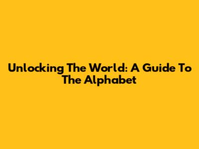 Unlocking The World: A Guide To The Alphabet
