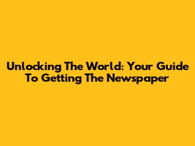 Unlocking The World: Your Guide To Getting The Newspaper