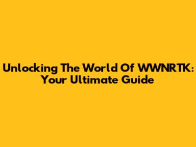 Unlocking The World Of WWNRTK: Your Ultimate Guide