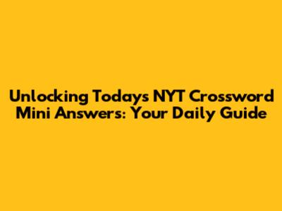 Unlocking Today's NYT Crossword Mini Answers: Your Daily Guide
