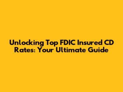 Unlocking Top FDIC Insured CD Rates: Your Ultimate Guide