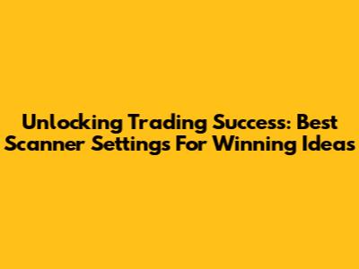 Unlocking Trading Success: Best Scanner Settings For Winning Ideas