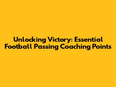 Unlocking Victory: Essential Football Passing Coaching Points