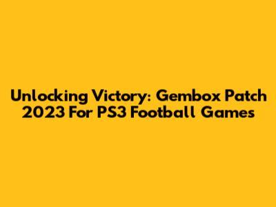 Unlocking Victory: Gembox Patch 2023 For PS3 Football Games