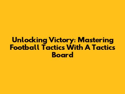 Unlocking Victory: Mastering Football Tactics With A Tactics Board